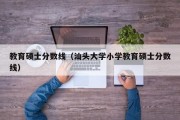 教育硕士分数线（汕头大学小学教育硕士分数线）