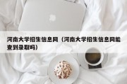 河南大学招生信息网（河南大学招生信息网能查到录取吗）