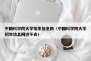 中国科学院大学招生信息网（中国科学院大学招生信息网进不去）