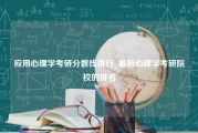 应用心理学考研分数线排行_最新心理学考研院校的排名