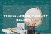 东北电力大学2023考研分数线_吉林院校2023研究生招生信息一览表？