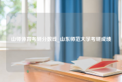 山师体育考研分数线_山东师范大学考研成绩