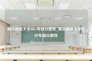 南京林业大学MBA考研分数线_南京林业大学会计专硕分数线