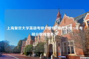 上海复旦大学英语考研分数线_复旦大学23年考研分数线是多少