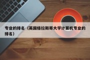 专业的排名（英国格拉斯哥大学计算机专业的排名）