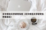 华中师范大学研究生院（华中师范大学研究生院报录比）