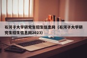 石河子大学研究生招生信息网（石河子大学研究生招生信息网2023）