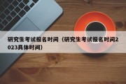 研究生考试报名时间（研究生考试报名时间2023具体时间）