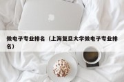 微电子专业排名（上海复旦大学微电子专业排名）