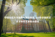 中国政法大学新传考研分数线_2020年中国政法大学研究生录取分数线