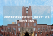 成都西南交通大学考研分数线_西南交大土木工程研究生分数线