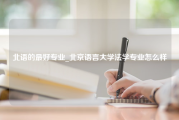 北语的最好专业_北京语言大学法学专业怎么样