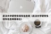 武汉大学研究生招生信息网（武汉大学研究生招生信息网报录比）