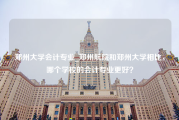 郑州大学会计专业_郑州航院和郑州大学相比，哪个学校的会计专业更好？