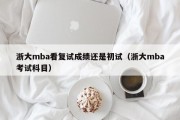 浙大mba看复试成绩还是初试（浙大mba考试科目）