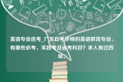 英语专业选考_广东自考华师的英语教育专业，有哪些必考，实践考及选考科目？本人有过四级。