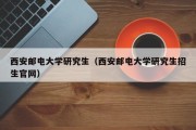 西安邮电大学研究生（西安邮电大学研究生招生官网）