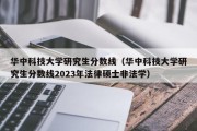 华中科技大学研究生分数线（华中科技大学研究生分数线2023年法律硕士非法学）