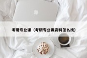 考研专业课（考研专业课资料怎么找）