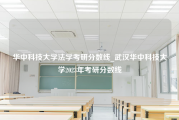 华中科技大学法学考研分数线_武汉华中科技大学2023年考研分数线