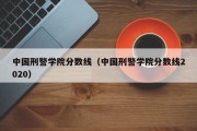 中国刑警学院分数线（中国刑警学院分数线2020）