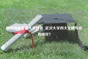 地球物理专业大学排名_武汉大学四大王牌专业有哪些？