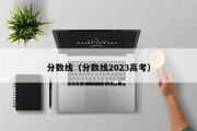 分数线（分数线2023高考）