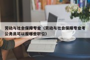 劳动与社会保障专业（劳动与社会保障专业考公务员可以报哪些职位）