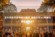 吉大对外汉语考研分数线_暨南大学2023考研分数线是多少？