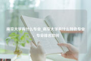 南京大学有什么专业_南京大学有什么特色专业，专业排名如何