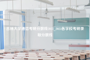 吉林大学通信考研分数线2023_2023各学校考研录取分数线