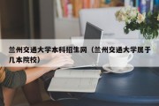 兰州交通大学本科招生网（兰州交通大学属于几本院校）