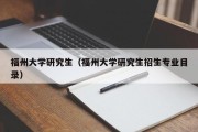 福州大学研究生（福州大学研究生招生专业目录）