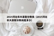 2015河北农大录取分数线（2015河北农大录取分数线是多少）