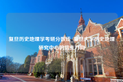 复旦历史地理学考研分数线_复旦大学历史地理研究中心的招生方向