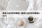 南京工业大学分数线（南京工业大学分数线2017）