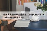 中国人大会计硕士分数线（中国人民大学2020年会计专硕分数线）