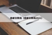 南邮分数线（南邮分数线2021）