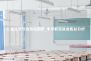 儿童文学专业就业前景_小学教育就业现状分析