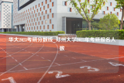 华大2023考研分数线_郑州大学2023年考研报名人数