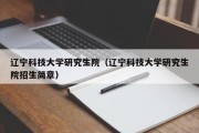 辽宁科技大学研究生院（辽宁科技大学研究生院招生简章）