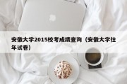 安徽大学2015校考成绩查询（安徽大学往年试卷）