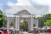 临床医学专业（临床医学专业大学排名）