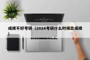 成绩不好考研（2024考研什么时候出成绩）