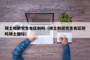 硕士和研究生有区别吗（硕士和研究生有区别吗硕士图标）