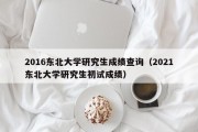 2016东北大学研究生成绩查询（2021东北大学研究生初试成绩）