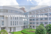 吉林大学外推免生名额（吉林大学外国语学院推免）