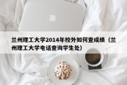 兰州理工大学2014年校外如何查成绩（兰州理工大学电话查询学生处）