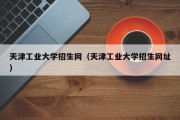 天津工业大学招生网（天津工业大学招生网址）