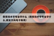 教育技术学专业学什么（教育技术学专业学什么,就业方向电子商务）